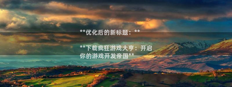 门徒平台推 58534I 平台：**优化后的新标题：**

**下载疯狂游戏大亨：开启
你的游戏开发帝国**