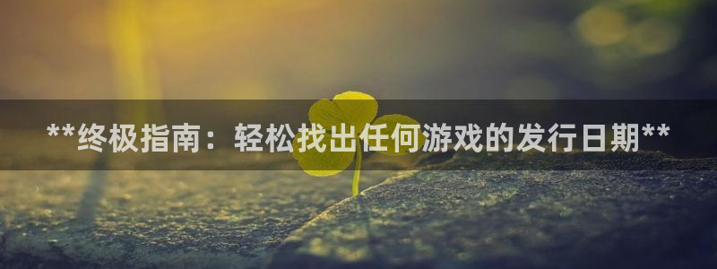 门徒平台登录：**终极指南：轻松找出任何游戏的发行日期**