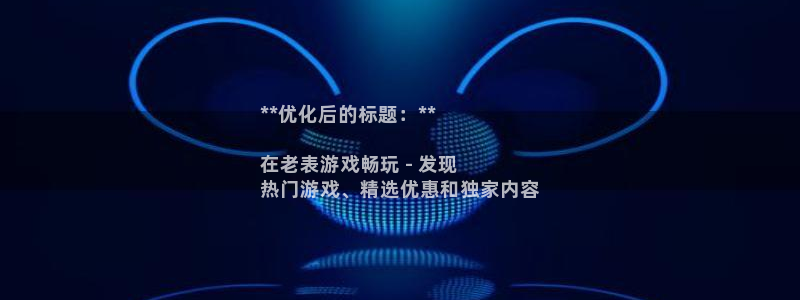 门徒娱乐充值安全吗现在：**优化后的标题：**

在老表游戏畅玩 - 发现
热门游戏、精选优惠和独家内容