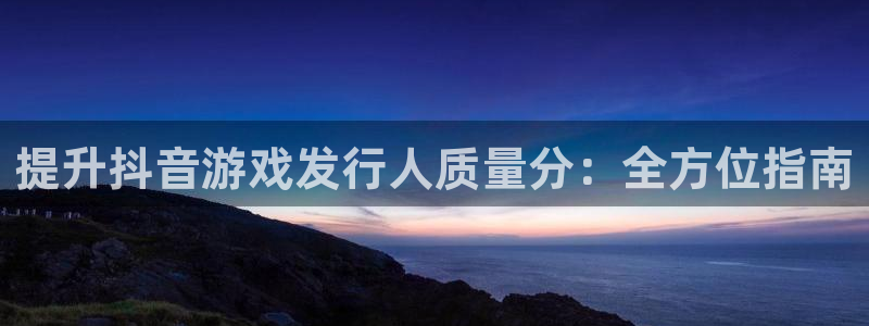 娱乐门徒txt：提升抖音游戏发行人质量分：全方位指南