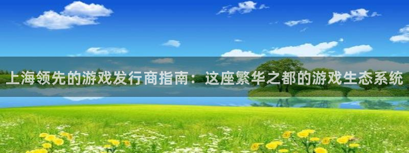 门徒平台开户流程怎么写：上海领先的游戏发行商指南：这座繁华之都的游戏生态系统