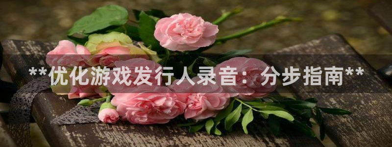 门徒娱乐官网：**优化游戏发行人录音：分步指南**