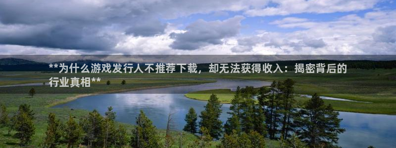 门徒平台登录注册流程：**为什么游戏发行人不推荐下载，却无法获得收入：揭密背后的
行业真相**