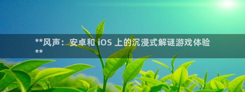 门徒娱乐怎么注册：**风声：安卓和 iOS 上的沉浸式解谜游戏体验
**