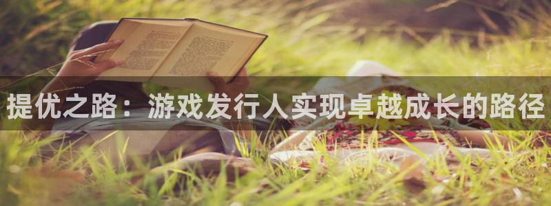 门徒平台开户条件：提优之路：游戏发行人实现卓越成长的路径