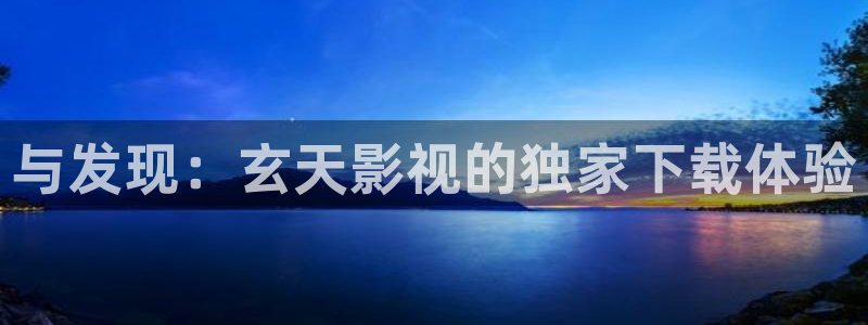 山外人精品影院洋洋av：与发现：玄天影视的独家下载体验