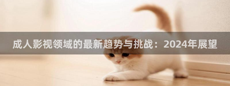 山外人精品影院：成人影视领域的最新趋势与挑战：2024年展望