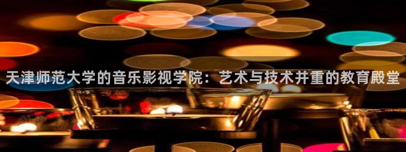 山外人精品影院在线：天津师范大学的音乐影视学院：艺术与技术并重的教育殿堂
