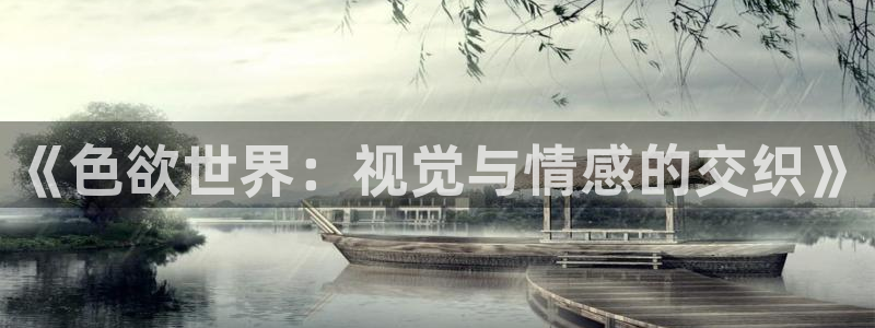 山外人精品影院在线：《色欲世界：视觉与情感的交织》